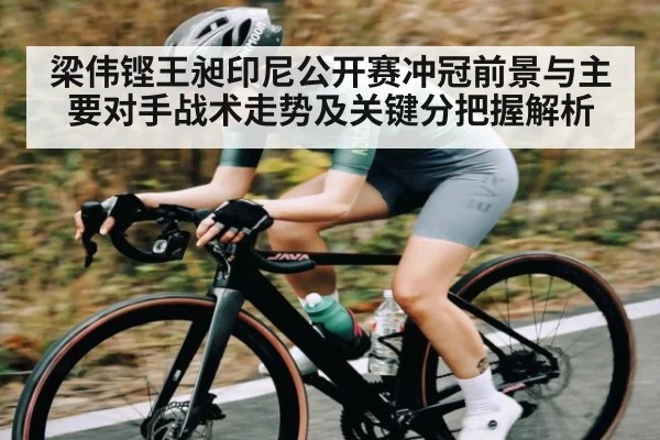 梁伟铿王昶印尼公开赛冲冠前景与主要对手战术走势及关键分把握解析