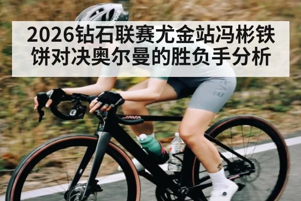 2026钻石联赛尤金站冯彬铁饼对决奥尔曼的胜负手分析
