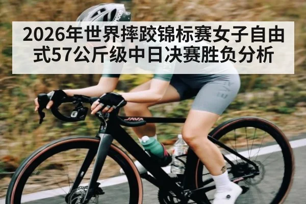 2026年世界摔跤锦标赛女子自由式57公斤级中日决赛胜负分析